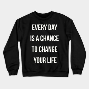 Every day is a chance to change your life Crewneck Sweatshirt